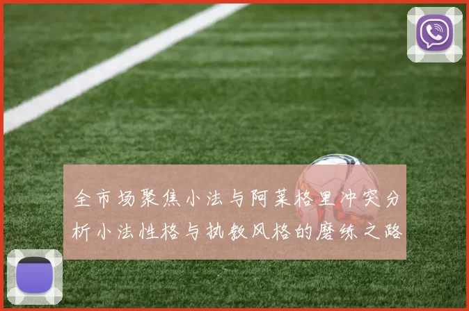 全市场聚焦小法与阿莱格里冲突分析小法性格与执教风格的磨练之路