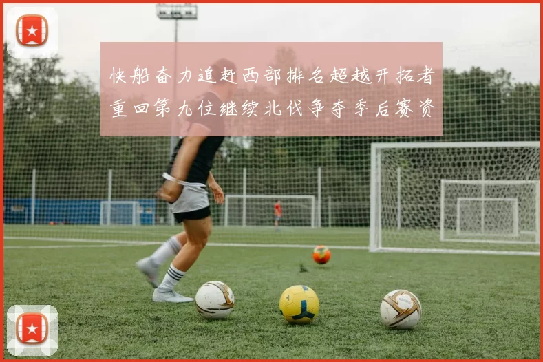 快船奋力追赶西部排名超越开拓者重回第九位继续北伐争夺季后赛资格
