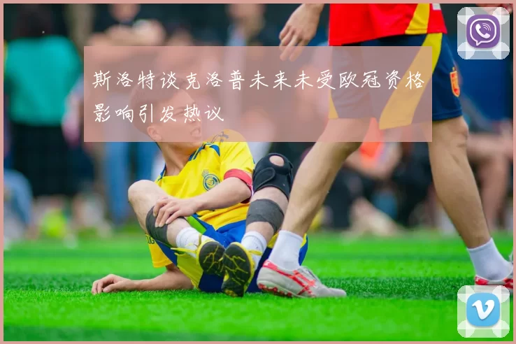 斯洛特谈克洛普未来未受欧冠资格影响引发热议