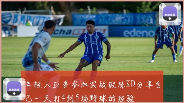 年轻人应多参加实战锻炼KD分享自己一天打4到5场野球的经验