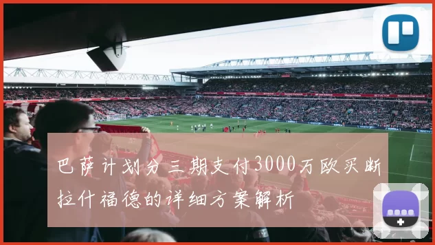 巴萨计划分三期支付3000万欧买断拉什福德的详细方案解析