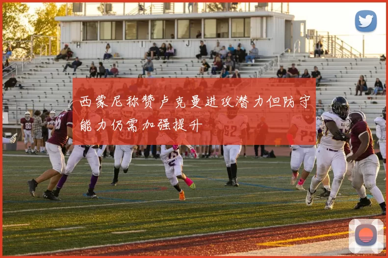 西蒙尼称赞卢克曼进攻潜力但防守能力仍需加强提升