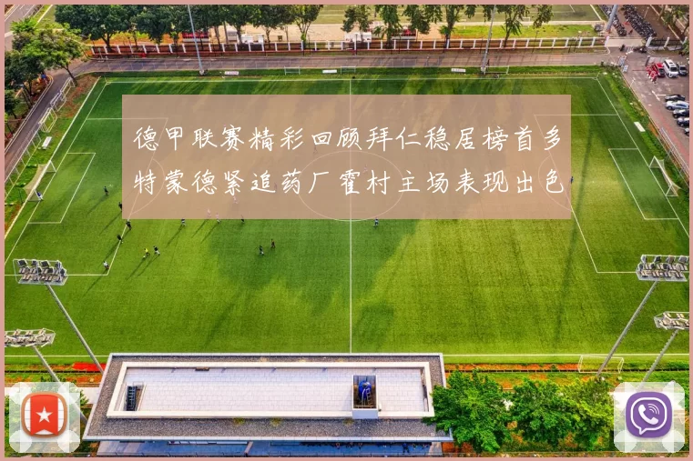 德甲联赛精彩回顾拜仁稳居榜首多特蒙德紧追药厂霍村主场表现出色
