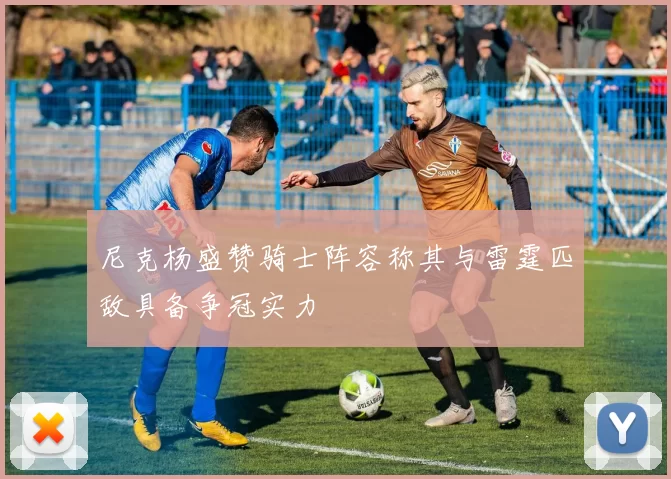 尼克杨盛赞骑士阵容称其与雷霆匹敌具备争冠实力