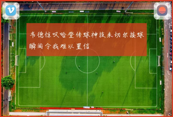 韦德惊叹哈登传球神技米切尔接球瞬间令我难以置信