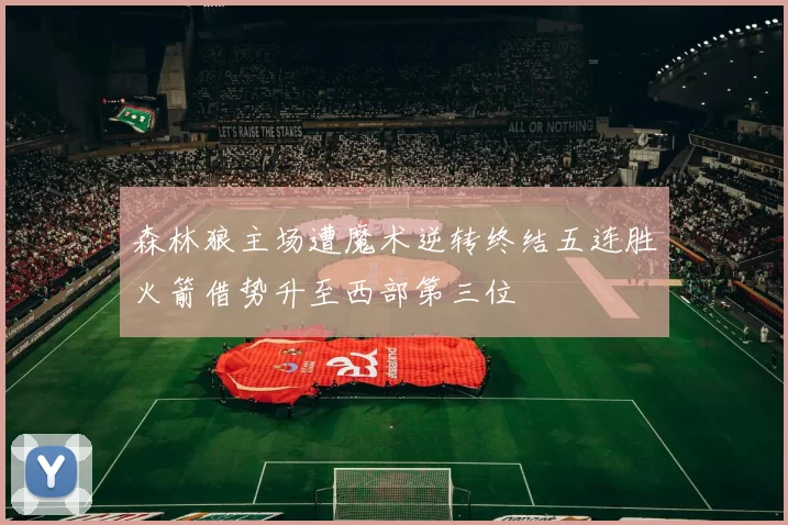 森林狼主场遭魔术逆转终结五连胜火箭借势升至西部第三位