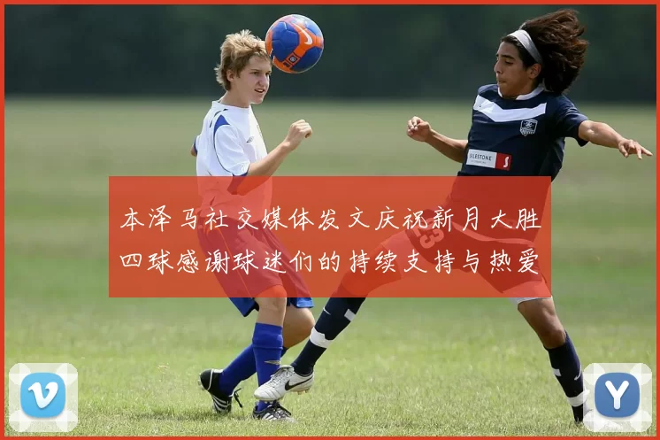 本泽马社交媒体发文庆祝新月大胜四球感谢球迷们的持续支持与热爱